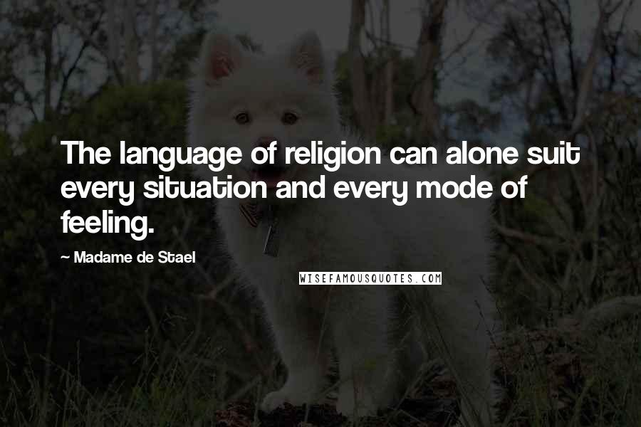 Madame De Stael Quotes: The language of religion can alone suit every situation and every mode of feeling.