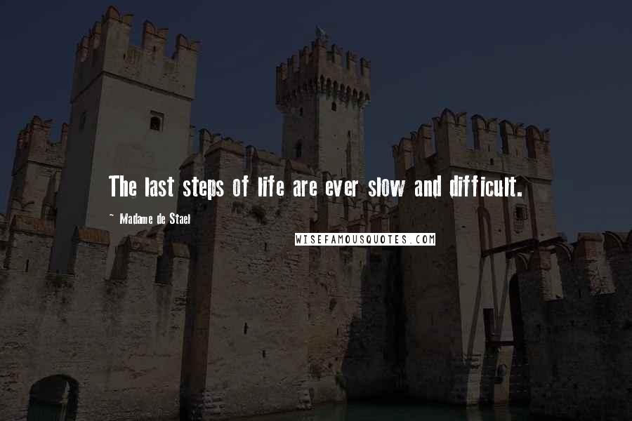 Madame De Stael Quotes: The last steps of life are ever slow and difficult.