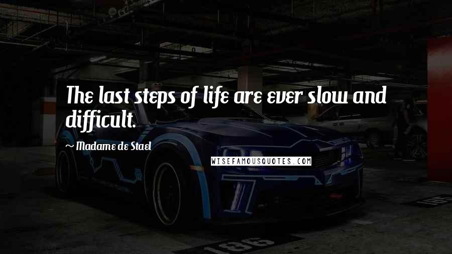 Madame De Stael Quotes: The last steps of life are ever slow and difficult.