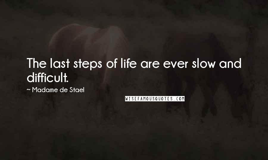 Madame De Stael Quotes: The last steps of life are ever slow and difficult.