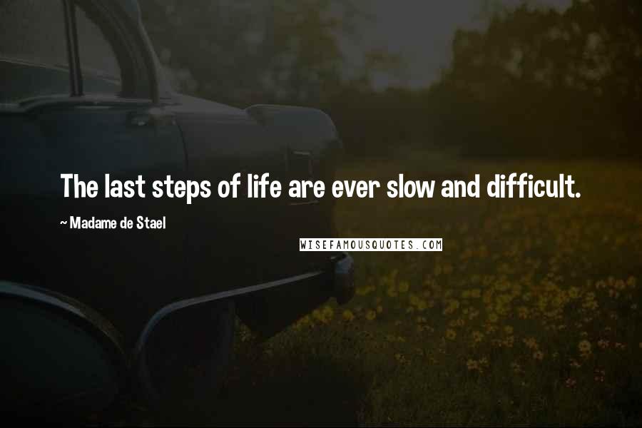 Madame De Stael Quotes: The last steps of life are ever slow and difficult.