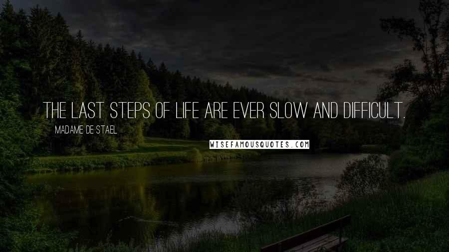 Madame De Stael Quotes: The last steps of life are ever slow and difficult.