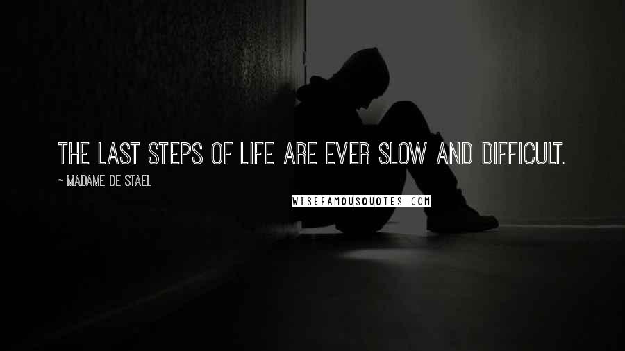 Madame De Stael Quotes: The last steps of life are ever slow and difficult.