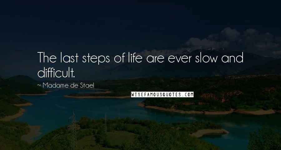 Madame De Stael Quotes: The last steps of life are ever slow and difficult.
