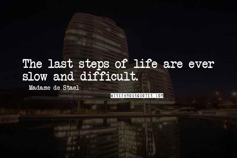 Madame De Stael Quotes: The last steps of life are ever slow and difficult.