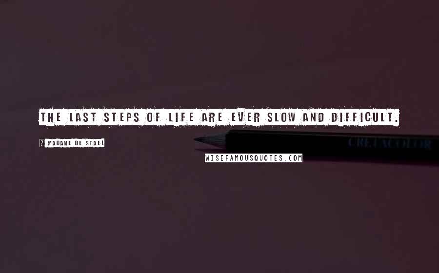 Madame De Stael Quotes: The last steps of life are ever slow and difficult.