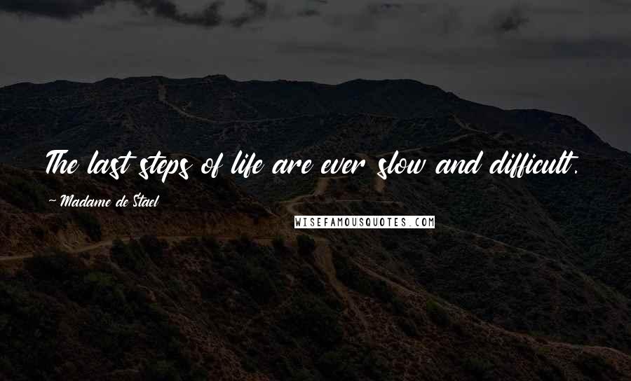 Madame De Stael Quotes: The last steps of life are ever slow and difficult.