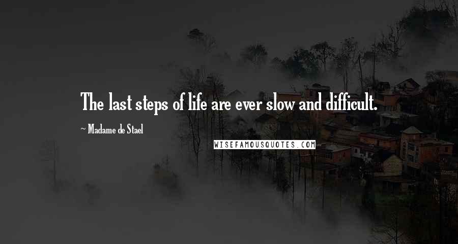 Madame De Stael Quotes: The last steps of life are ever slow and difficult.