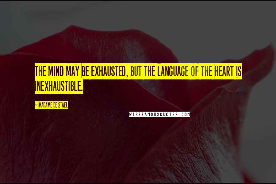 Madame De Stael Quotes: The mind may be exhausted, but the language of the heart is inexhaustible.