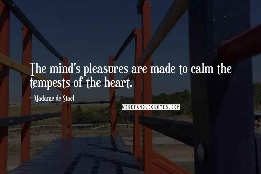 Madame De Stael Quotes: The mind's pleasures are made to calm the tempests of the heart.