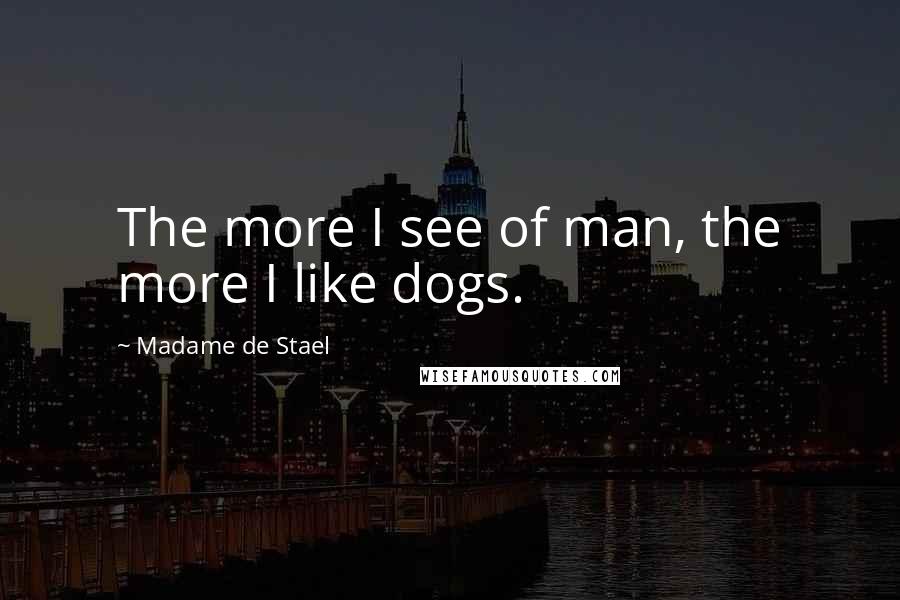 Madame De Stael Quotes: The more I see of man, the more I like dogs.
