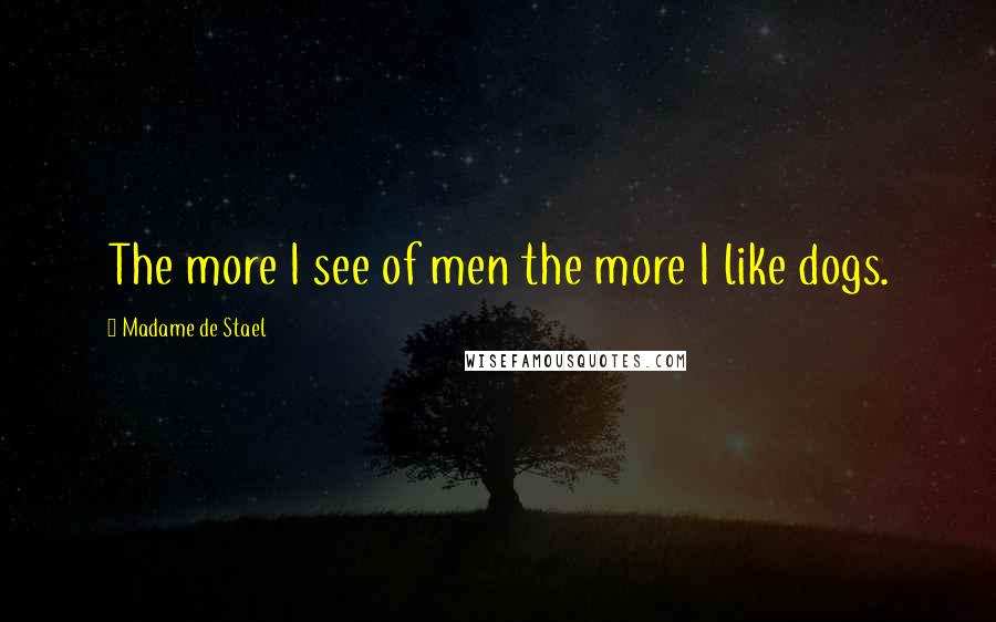 Madame De Stael Quotes: The more I see of men the more I like dogs.