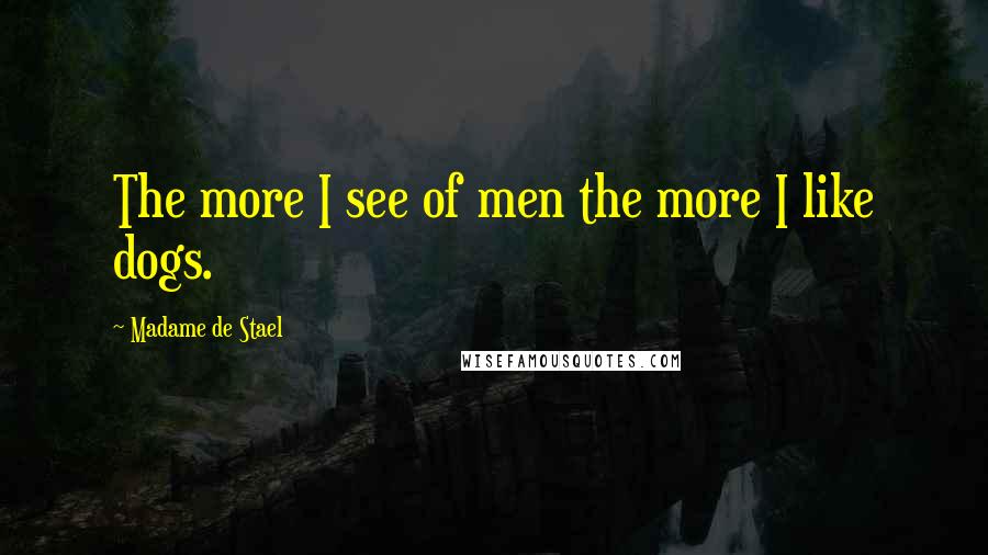 Madame De Stael Quotes: The more I see of men the more I like dogs.