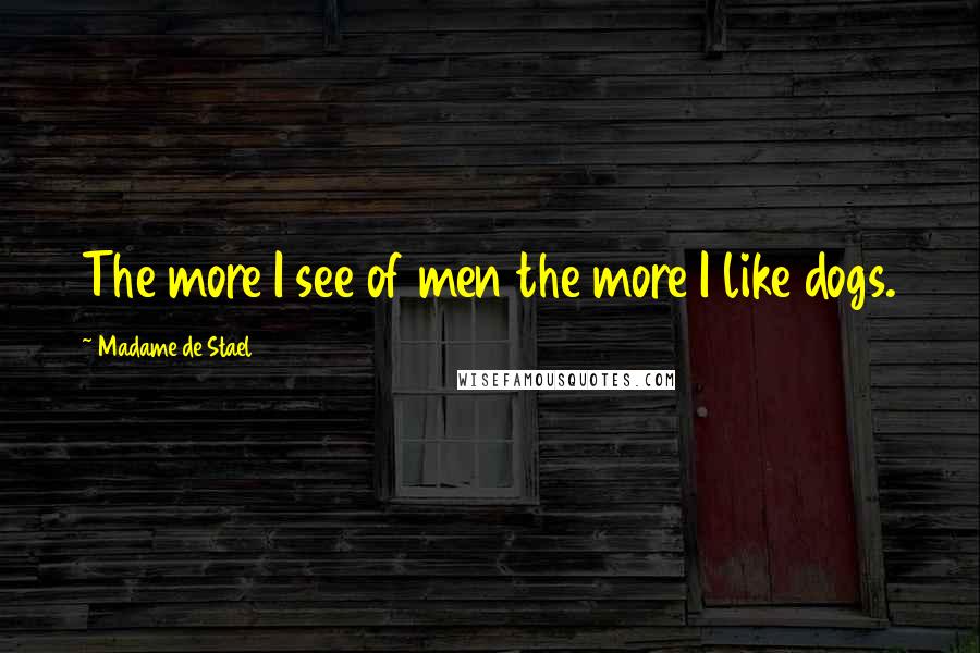 Madame De Stael Quotes: The more I see of men the more I like dogs.