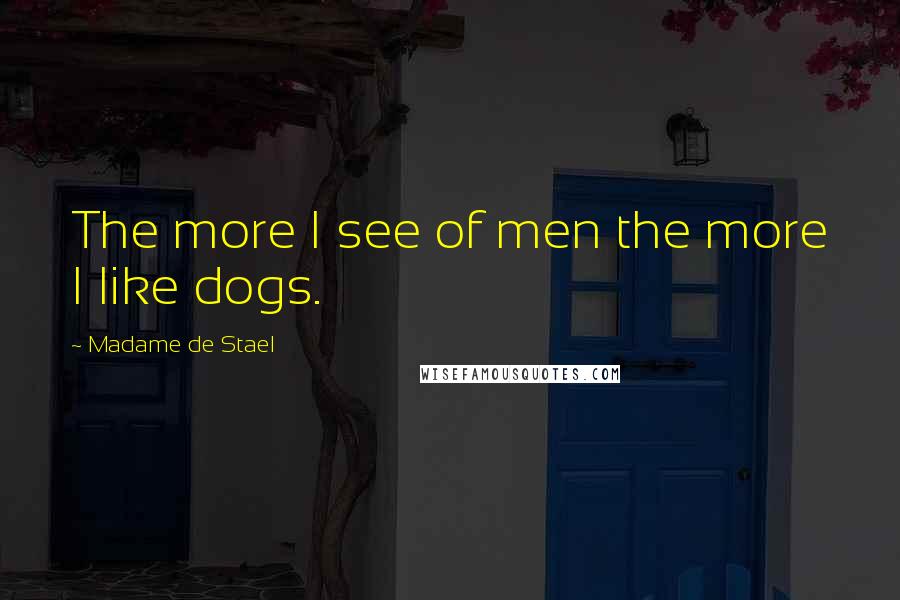 Madame De Stael Quotes: The more I see of men the more I like dogs.