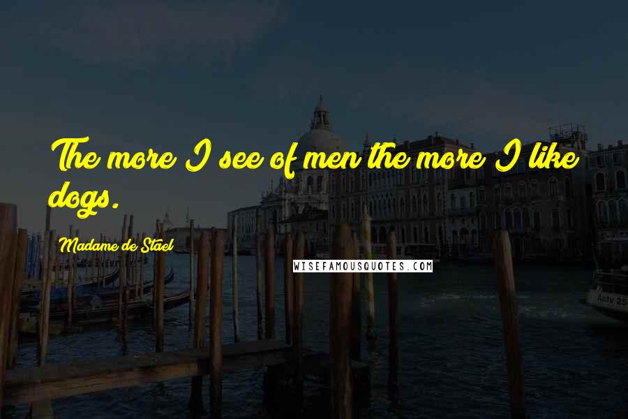 Madame De Stael Quotes: The more I see of men the more I like dogs.