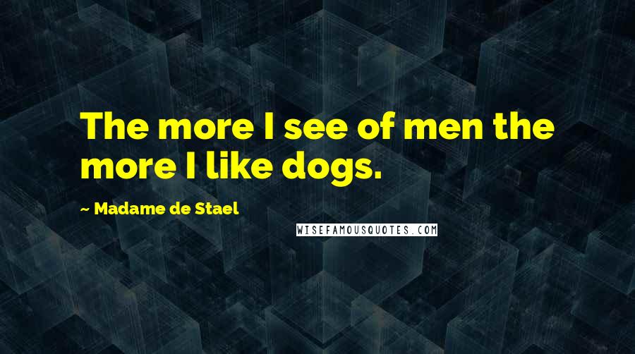 Madame De Stael Quotes: The more I see of men the more I like dogs.
