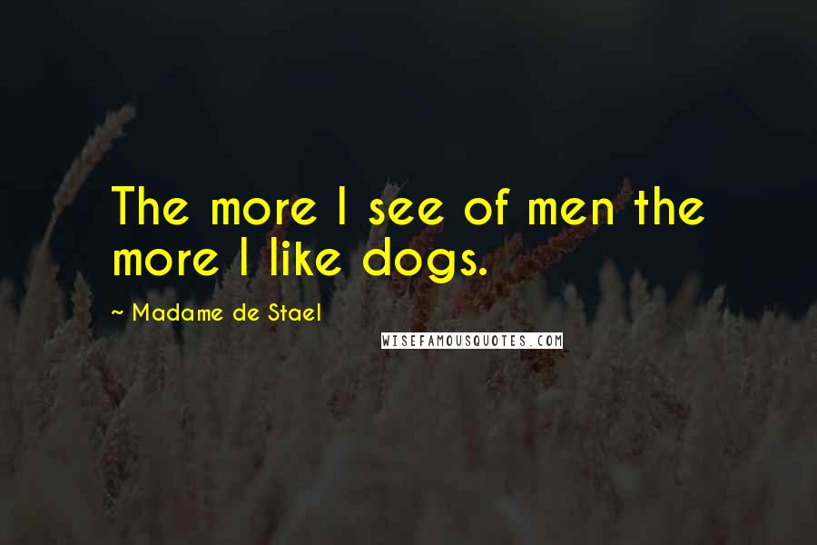 Madame De Stael Quotes: The more I see of men the more I like dogs.