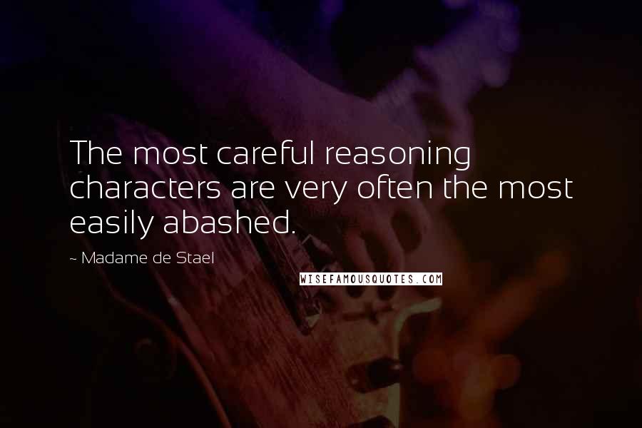 Madame De Stael Quotes: The most careful reasoning characters are very often the most easily abashed.