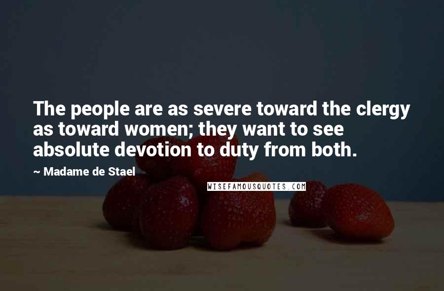 Madame De Stael Quotes: The people are as severe toward the clergy as toward women; they want to see absolute devotion to duty from both.