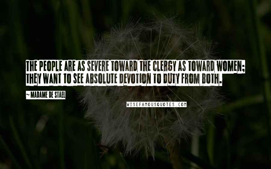 Madame De Stael Quotes: The people are as severe toward the clergy as toward women; they want to see absolute devotion to duty from both.