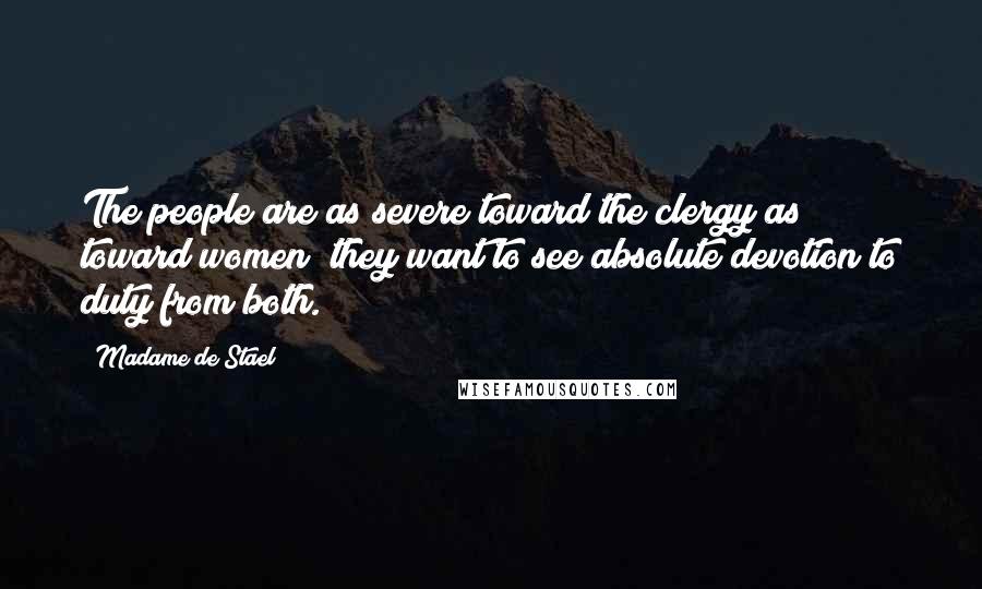 Madame De Stael Quotes: The people are as severe toward the clergy as toward women; they want to see absolute devotion to duty from both.