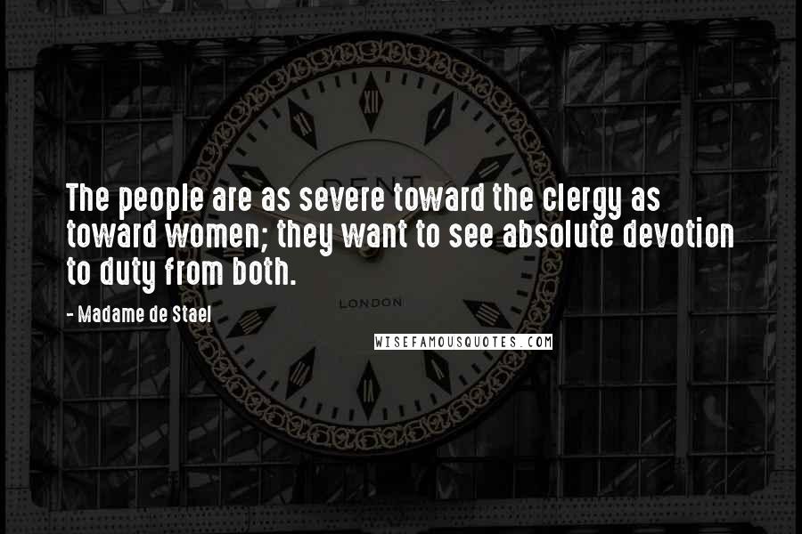 Madame De Stael Quotes: The people are as severe toward the clergy as toward women; they want to see absolute devotion to duty from both.