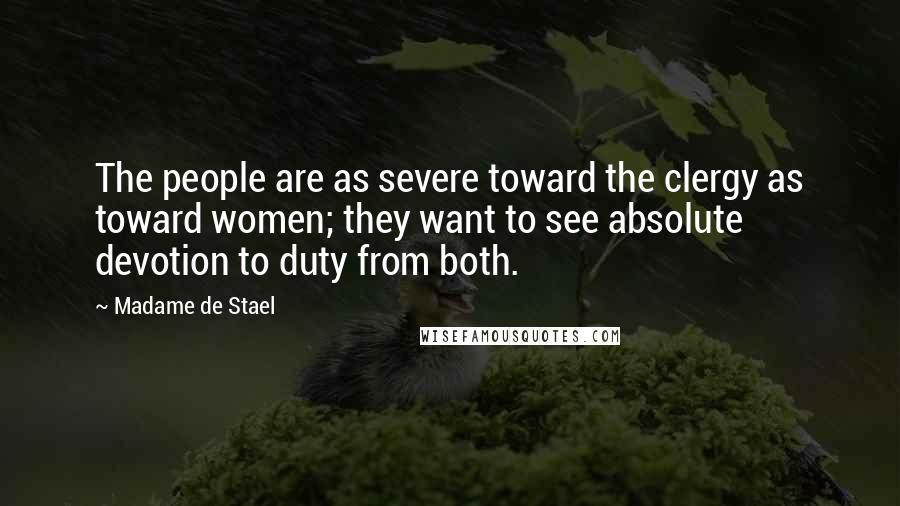 Madame De Stael Quotes: The people are as severe toward the clergy as toward women; they want to see absolute devotion to duty from both.