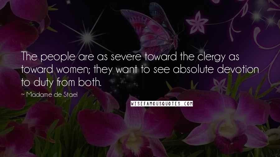 Madame De Stael Quotes: The people are as severe toward the clergy as toward women; they want to see absolute devotion to duty from both.