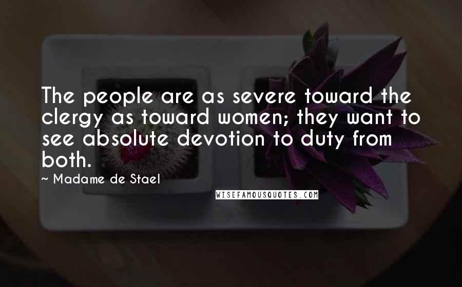 Madame De Stael Quotes: The people are as severe toward the clergy as toward women; they want to see absolute devotion to duty from both.