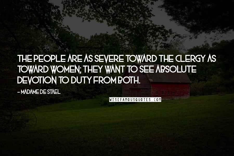 Madame De Stael Quotes: The people are as severe toward the clergy as toward women; they want to see absolute devotion to duty from both.