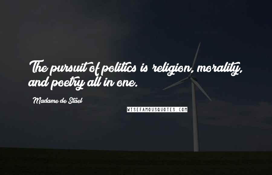 Madame De Stael Quotes: The pursuit of politics is religion, morality, and poetry all in one.