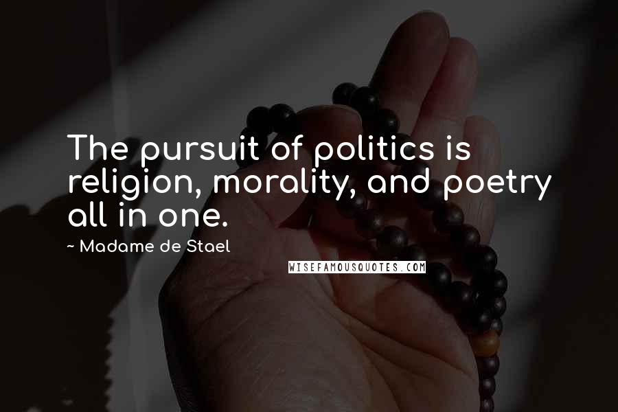 Madame De Stael Quotes: The pursuit of politics is religion, morality, and poetry all in one.