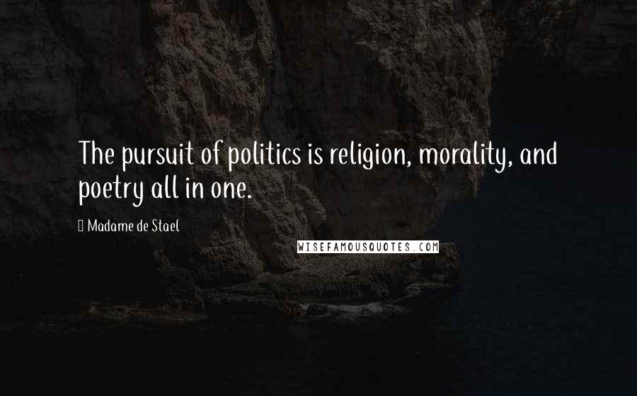 Madame De Stael Quotes: The pursuit of politics is religion, morality, and poetry all in one.