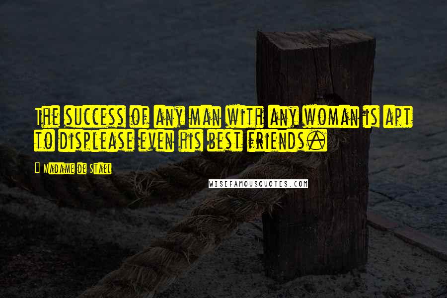 Madame De Stael Quotes: The success of any man with any woman is apt to displease even his best friends.