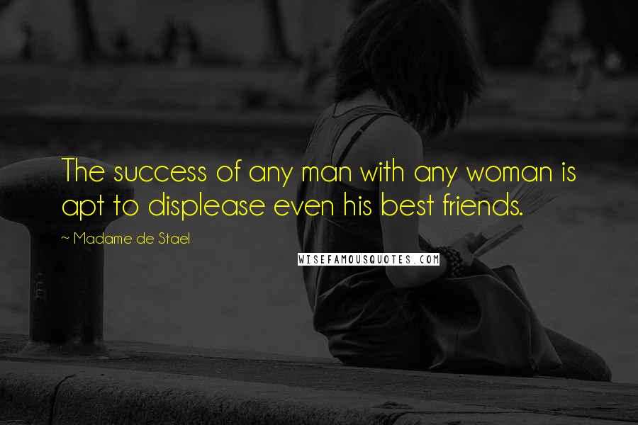 Madame De Stael Quotes: The success of any man with any woman is apt to displease even his best friends.