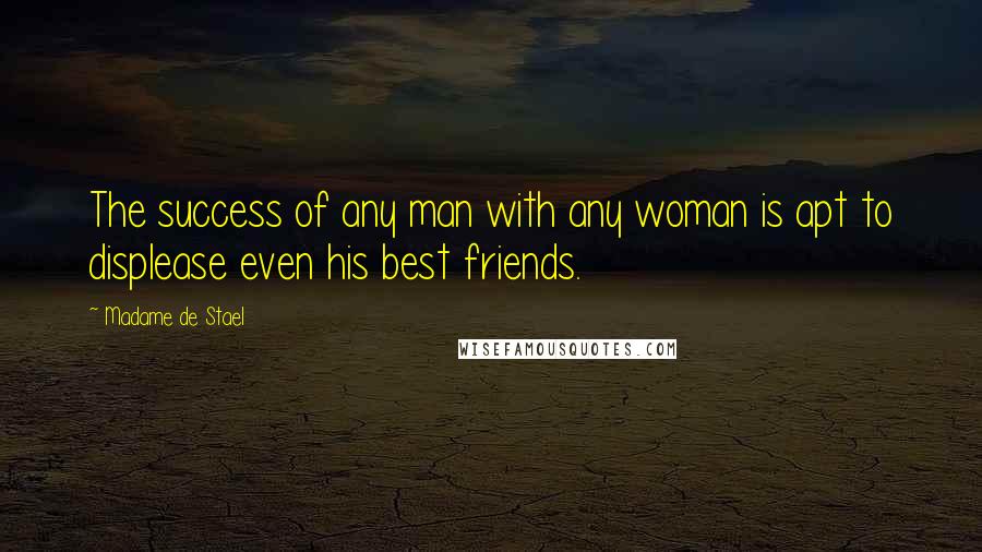 Madame De Stael Quotes: The success of any man with any woman is apt to displease even his best friends.