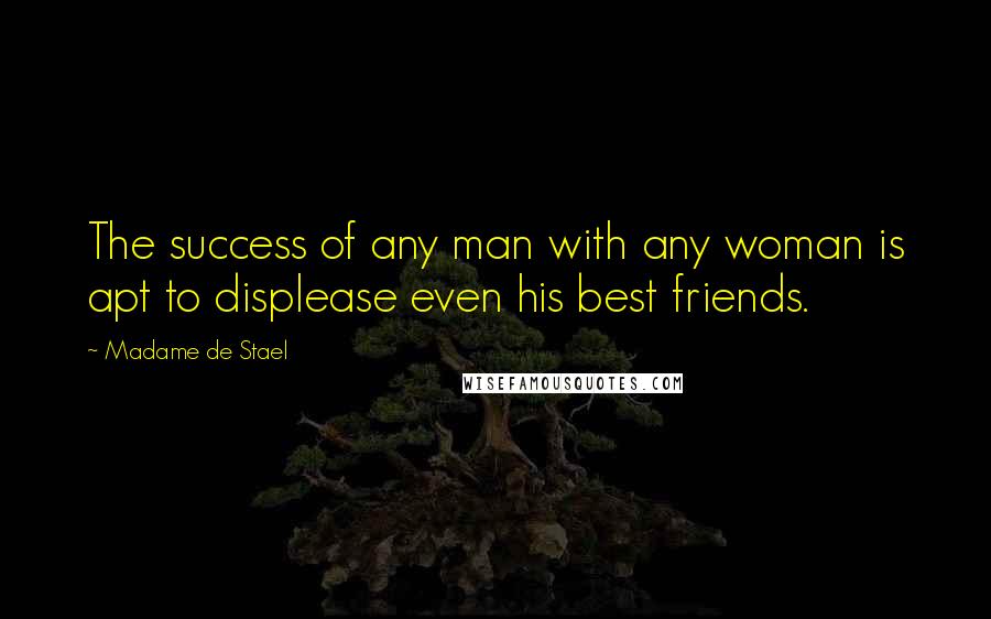 Madame De Stael Quotes: The success of any man with any woman is apt to displease even his best friends.