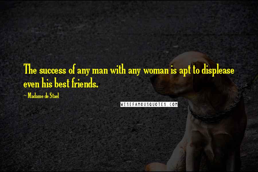 Madame De Stael Quotes: The success of any man with any woman is apt to displease even his best friends.