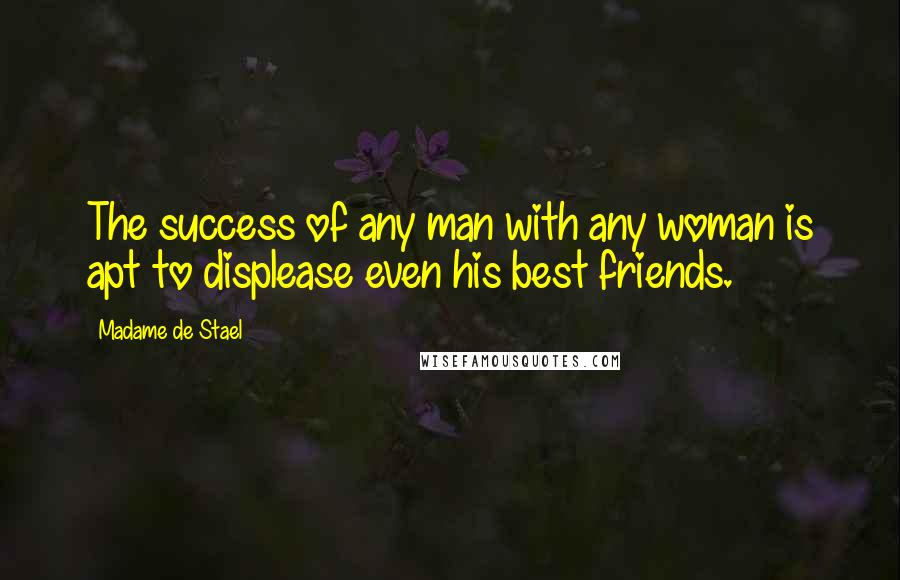 Madame De Stael Quotes: The success of any man with any woman is apt to displease even his best friends.