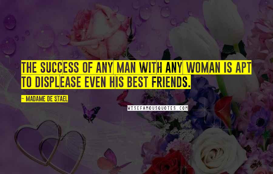 Madame De Stael Quotes: The success of any man with any woman is apt to displease even his best friends.