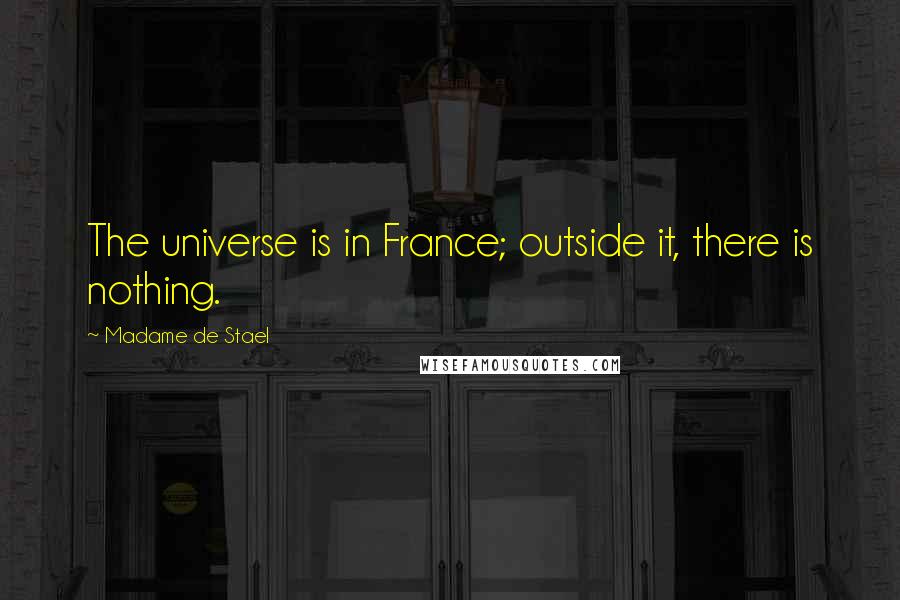 Madame De Stael Quotes: The universe is in France; outside it, there is nothing.