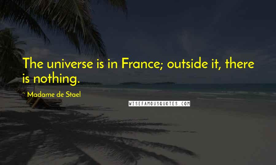 Madame De Stael Quotes: The universe is in France; outside it, there is nothing.