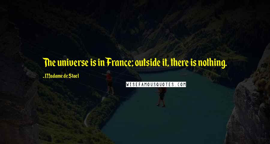 Madame De Stael Quotes: The universe is in France; outside it, there is nothing.