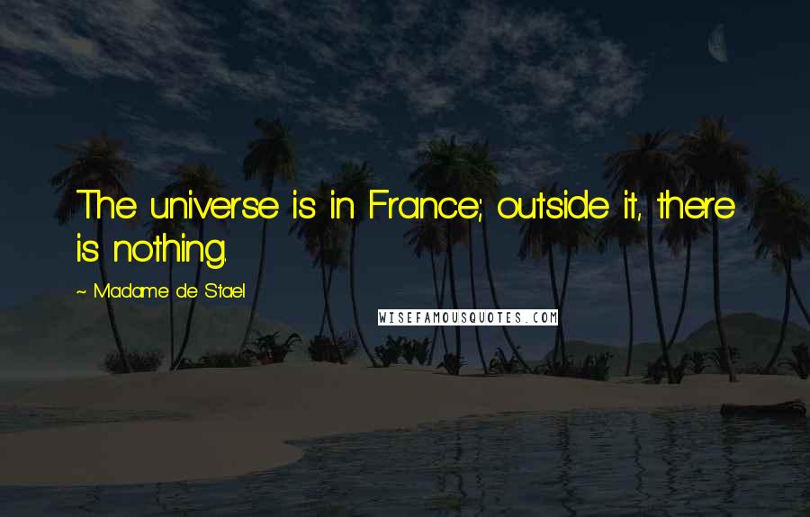 Madame De Stael Quotes: The universe is in France; outside it, there is nothing.