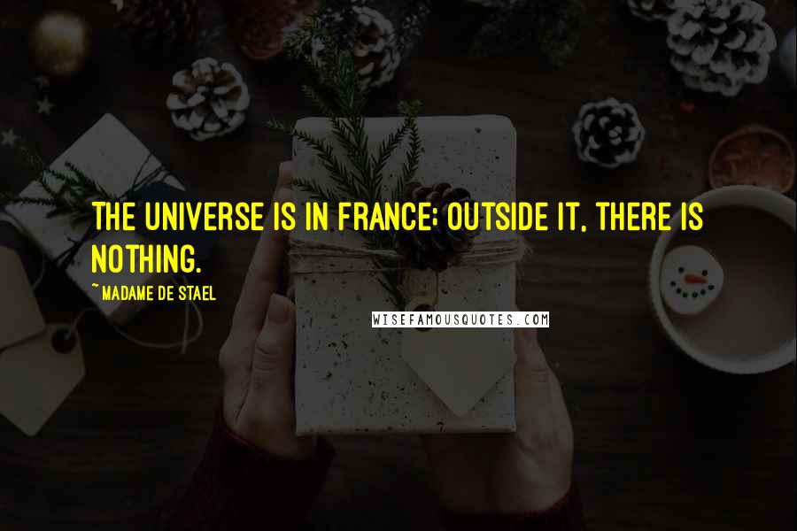 Madame De Stael Quotes: The universe is in France; outside it, there is nothing.
