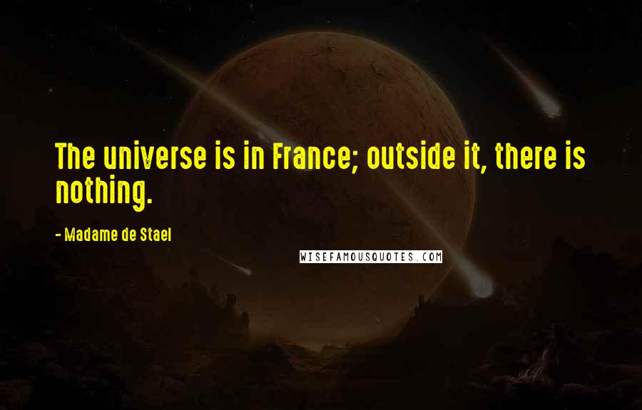 Madame De Stael Quotes: The universe is in France; outside it, there is nothing.