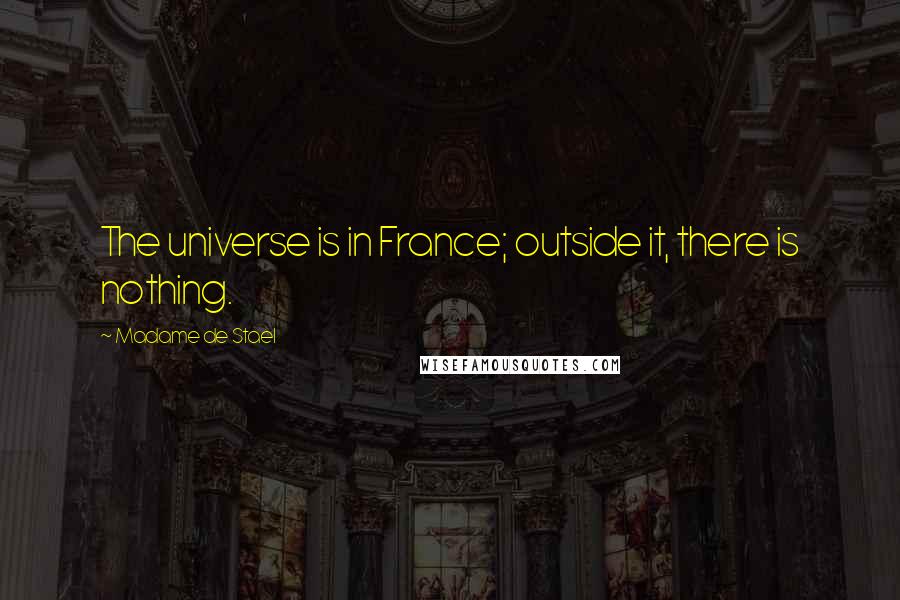 Madame De Stael Quotes: The universe is in France; outside it, there is nothing.
