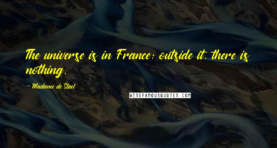 Madame De Stael Quotes: The universe is in France; outside it, there is nothing.