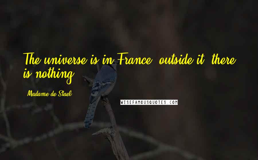 Madame De Stael Quotes: The universe is in France; outside it, there is nothing.